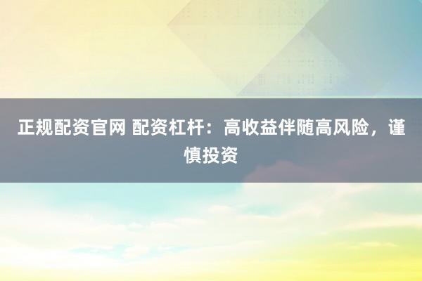 正规配资官网 配资杠杆：高收益伴随高风险，谨慎投资