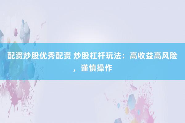 配资炒股优秀配资 炒股杠杆玩法：高收益高风险，谨慎操作