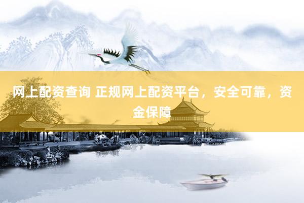 网上配资查询 正规网上配资平台，安全可靠，资金保障