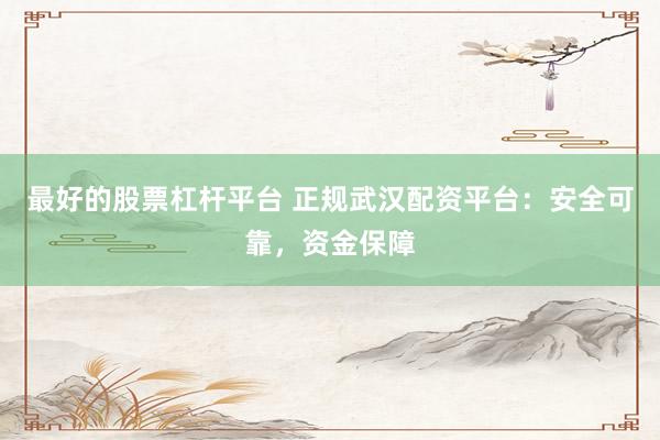 最好的股票杠杆平台 正规武汉配资平台：安全可靠，资金保障