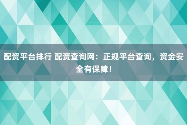 配资平台排行 配资查询网：正规平台查询，资金安全有保障！