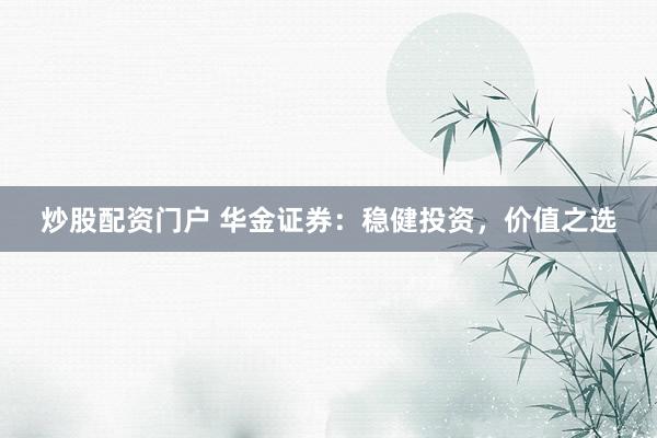 炒股配资门户 华金证券：稳健投资，价值之选