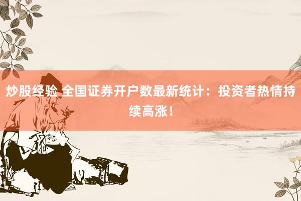 炒股经验 全国证券开户数最新统计：投资者热情持续高涨！