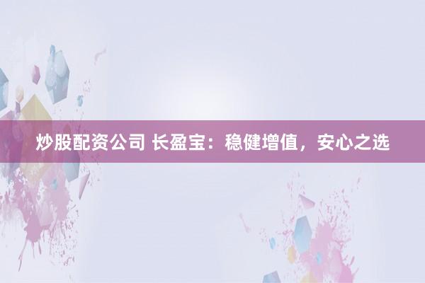 炒股配资公司 长盈宝：稳健增值，安心之选