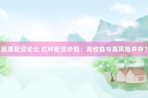 股票配资论坛 杠杆配资炒股：高收益与高风险并存？
