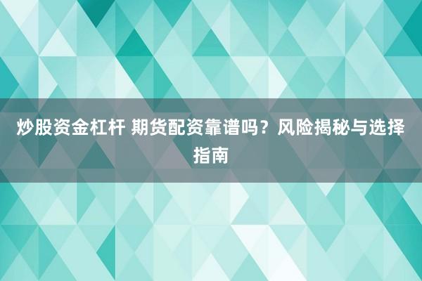 炒股资金杠杆 期货配资靠谱吗？风险揭秘与选择指南