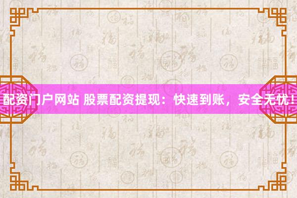 配资门户网站 股票配资提现：快速到账，安全无忧！