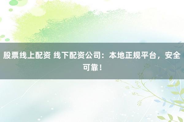 股票线上配资 线下配资公司：本地正规平台，安全可靠！