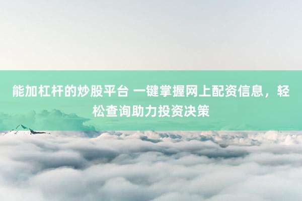 能加杠杆的炒股平台 一键掌握网上配资信息，轻松查询助力投资决策
