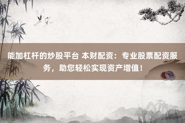 能加杠杆的炒股平台 本财配资：专业股票配资服务，助您轻松实现资产增值！