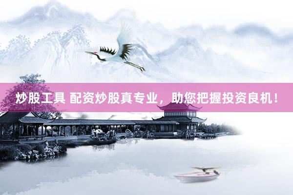 炒股工具 配资炒股真专业，助您把握投资良机！