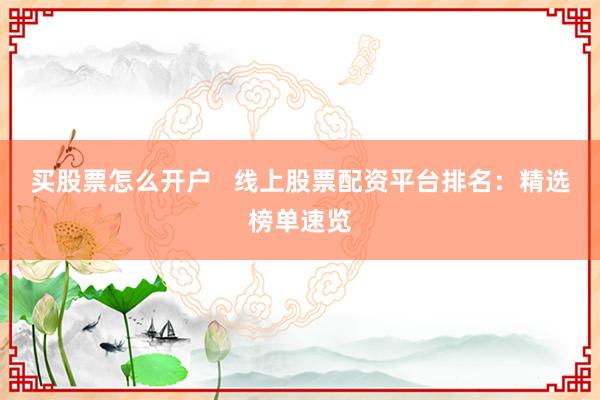 买股票怎么开户   线上股票配资平台排名：精选榜单速览