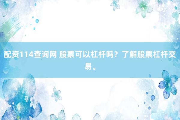配资114查询网 股票可以杠杆吗？了解股票杠杆交易。
