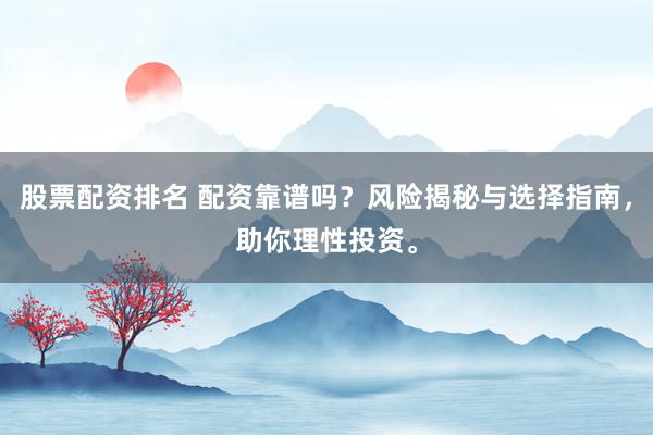 股票配资排名 配资靠谱吗？风险揭秘与选择指南，助你理性投资。