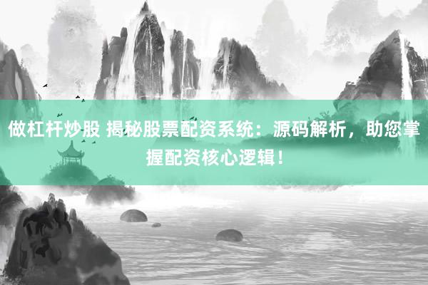 做杠杆炒股 揭秘股票配资系统：源码解析，助您掌握配资核心逻辑！