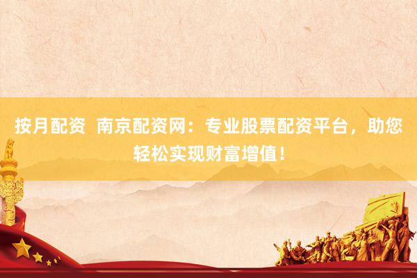 按月配资  南京配资网：专业股票配资平台，助您轻松实现财富增值！