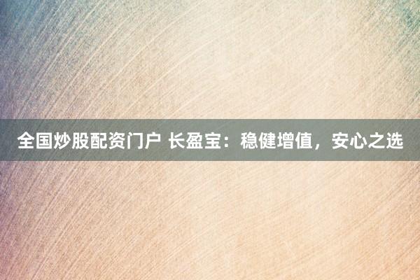 全国炒股配资门户 长盈宝：稳健增值，安心之选