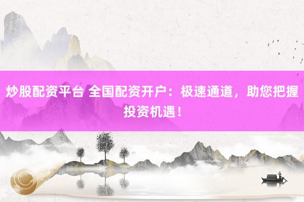炒股配资平台 全国配资开户：极速通道，助您把握投资机遇！