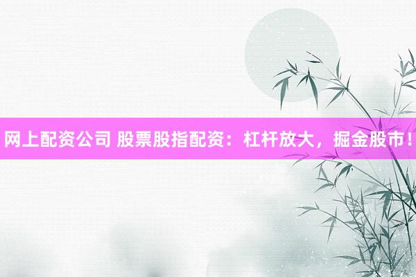 网上配资公司 股票股指配资：杠杆放大，掘金股市！
