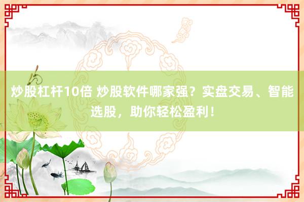 炒股杠杆10倍 炒股软件哪家强？实盘交易、智能选股，助你轻松盈利！