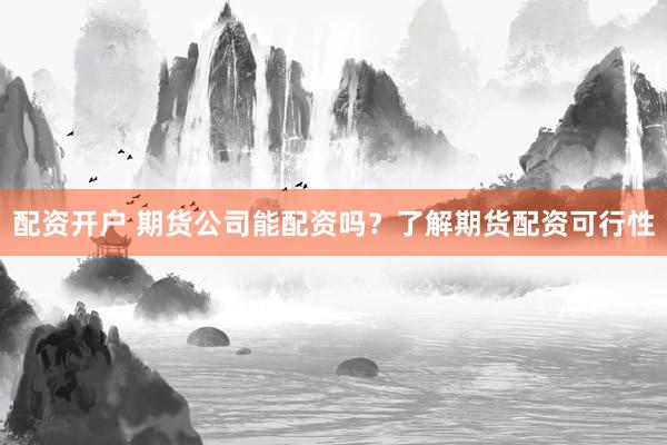 配资开户 期货公司能配资吗？了解期货配资可行性