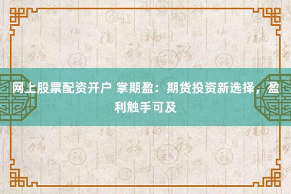 网上股票配资开户 掌期盈：期货投资新选择，盈利触手可及