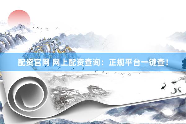 配资官网 网上配资查询：正规平台一键查！