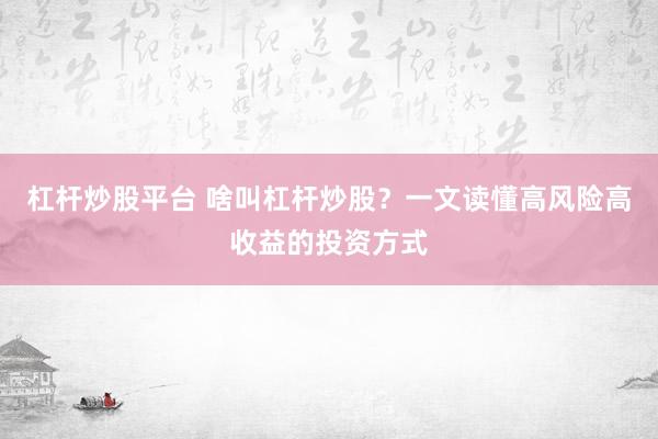 杠杆炒股平台 啥叫杠杆炒股？一文读懂高风险高收益的投资方式