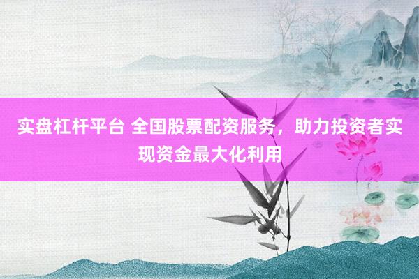 实盘杠杆平台 全国股票配资服务，助力投资者实现资金最大化利用