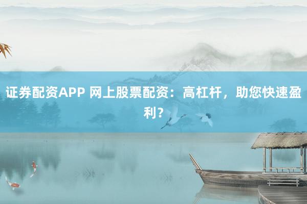 证券配资APP 网上股票配资：高杠杆，助您快速盈利？
