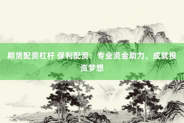 期货配资杠杆 保利配资：专业资金助力，成就投资梦想