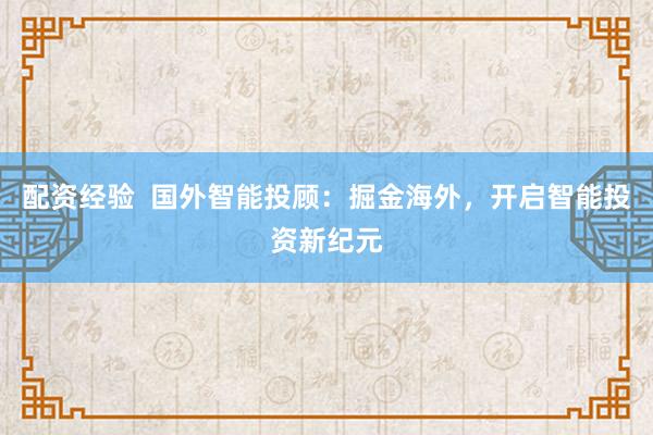 配资经验  国外智能投顾：掘金海外，开启智能投资新纪元