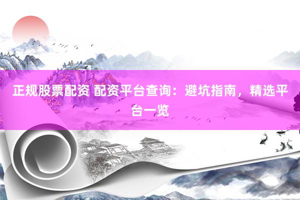 正规股票配资 配资平台查询：避坑指南，精选平台一览