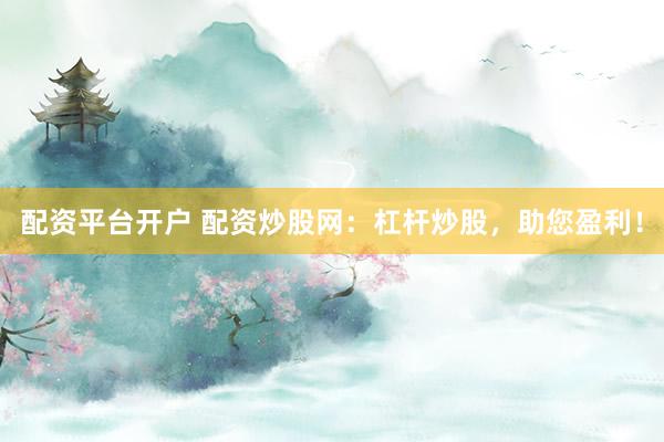 配资平台开户 配资炒股网：杠杆炒股，助您盈利！