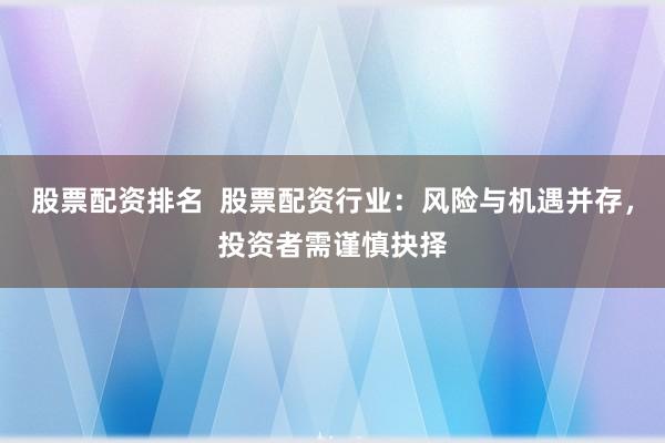 股票配资排名  股票配资行业：风险与机遇并存，投资者需谨慎抉择