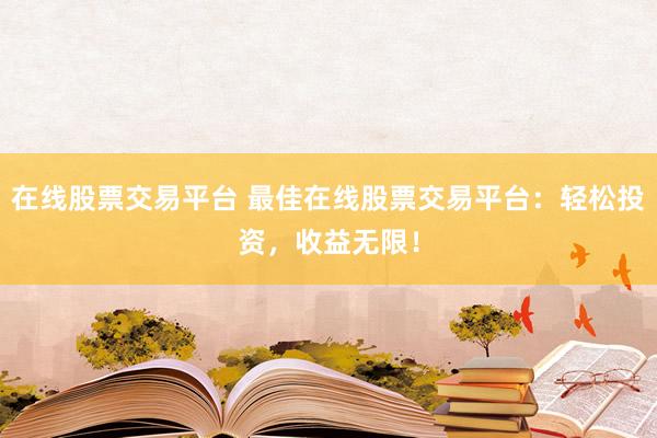 在线股票交易平台 最佳在线股票交易平台:轻松投资,收益无限!
