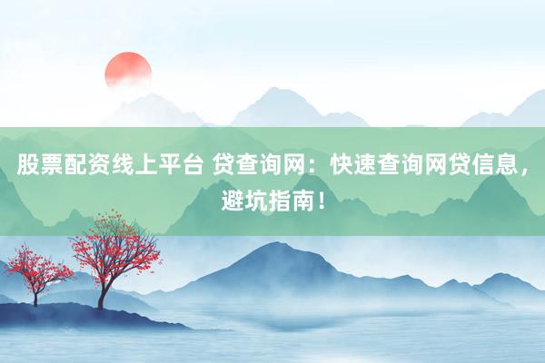 股票配资线上平台 贷查询网:快速查询网贷信息,避坑指南!