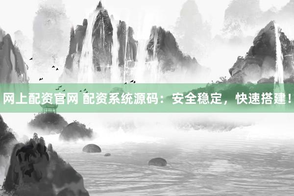网上配资官网 配资系统源码：安全稳定，快速搭建！