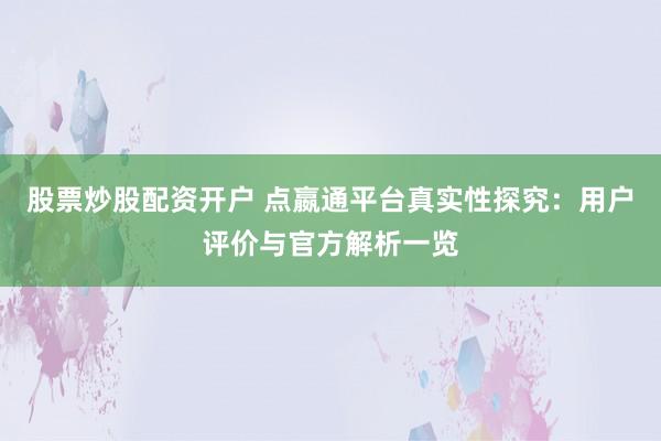 股票炒股配资开户 点嬴通平台真实性探究:用户评价与官方解析一览