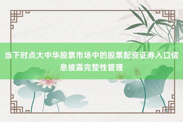 当下时点大中华股票市场中的股票配资证券入口信息披露完整性管理