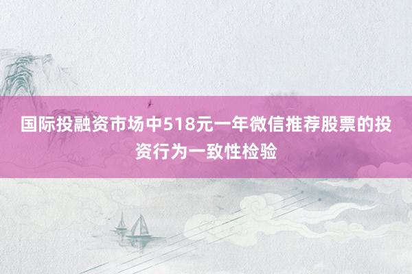 国际投融资市场中518元一年微信推荐股票的投资行为一致性检验