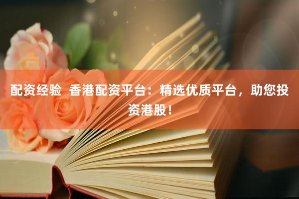 配资经验  香港配资平台：精选优质平台，助您投资港股！
