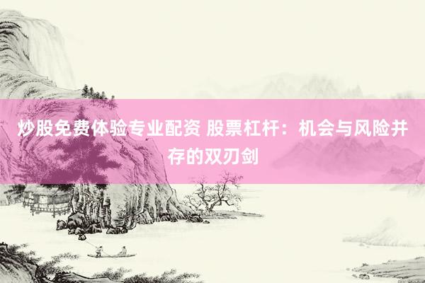 炒股免费体验专业配资 股票杠杆：机会与风险并存的双刃剑