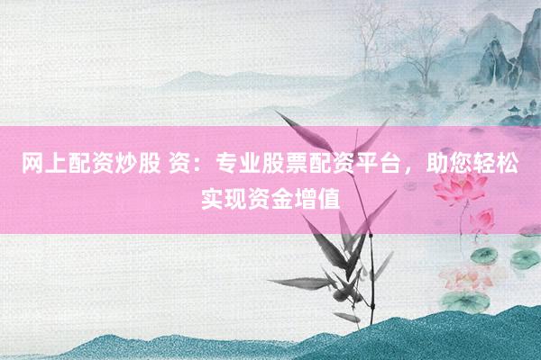 网上配资炒股 资:专业股票配资平台,助您轻松实现资金增值