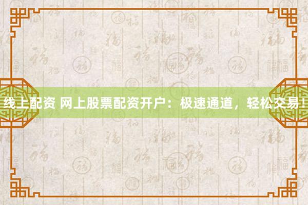 线上配资 网上股票配资开户:极速通道,轻松交易!