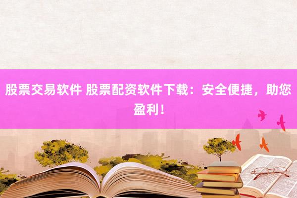 股票交易软件 股票配资软件下载：安全便捷，助您盈利！