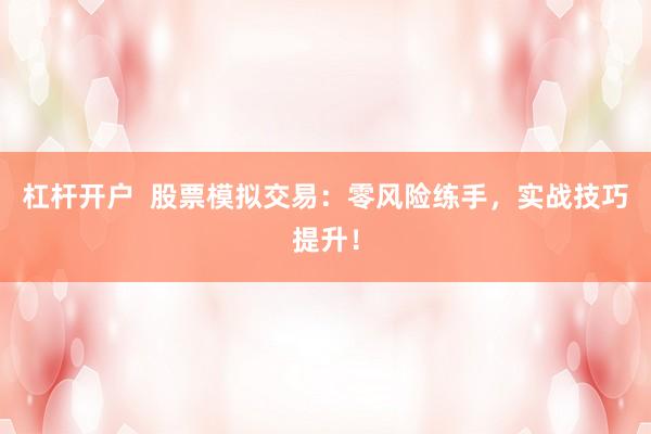 杠杆开户  股票模拟交易：零风险练手，实战技巧提升！