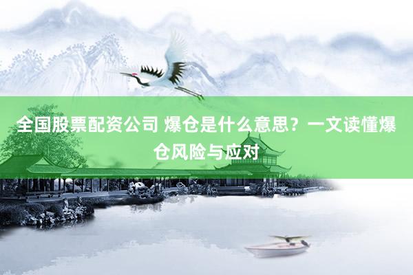 全国股票配资公司 爆仓是什么意思？一文读懂爆仓风险与应对
