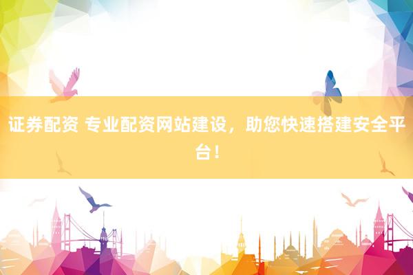 证券配资 专业配资网站建设，助您快速搭建安全平台！