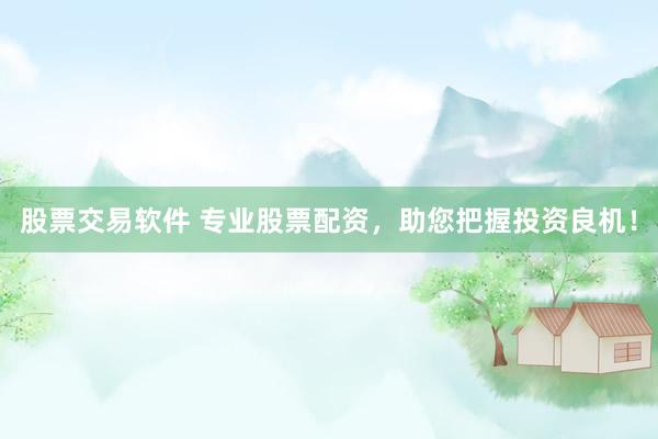 股票交易软件 专业股票配资，助您把握投资良机！